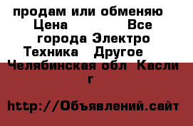 продам или обменяю › Цена ­ 23 000 - Все города Электро-Техника » Другое   . Челябинская обл.,Касли г.